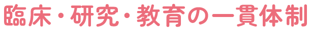 臨床・研究・教育の一貫体制