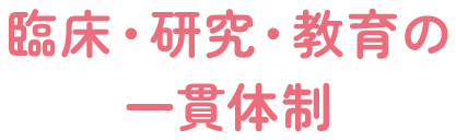 臨床・研究・教育の一貫体制