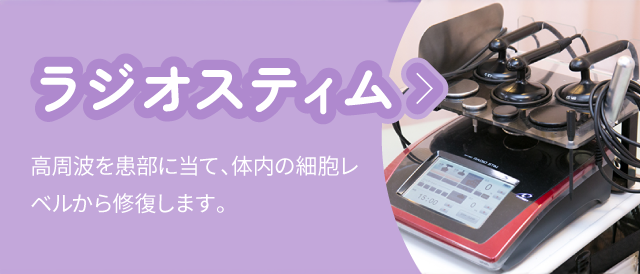 ラジオスティム：高周波を患部に当て、体内の細胞レベルから修復します。