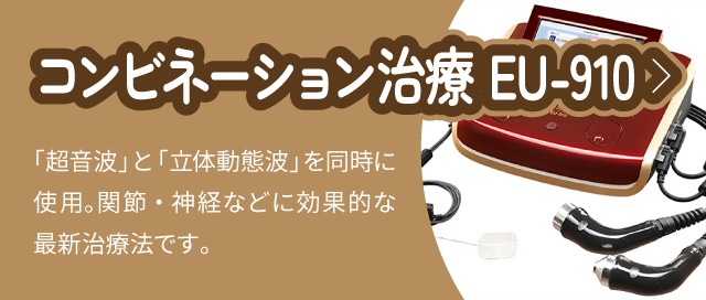 コンビネーション治療 EU-910：「超音波」と「立体動態波」を同時に使用。関節・神経などに効果的な最新治療法です。