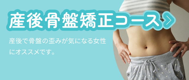 産後骨盤矯正コース：産後で骨盤の歪みが気になる女性にオススメです。