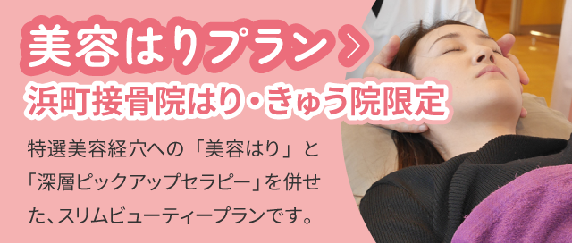 美容はりプラン：浜町接骨院はり・きゅう院限定：特選美容経穴への「美容はり」と「深層ピックアップセラピー」を併せた、スリムビューティープランです。
