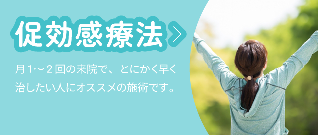 促効感療法：月1～2回の来院で、とにかく早く治したい人にオススメの施術です。