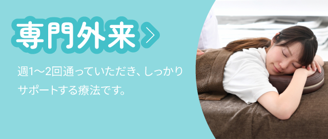 専門外来：週1～2回通っていただき、しっかりサポートする療法です。